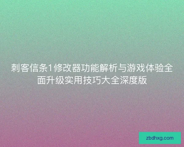 刺客信条1修改器功能解析与游戏体验全面升级实用技巧大全深度版